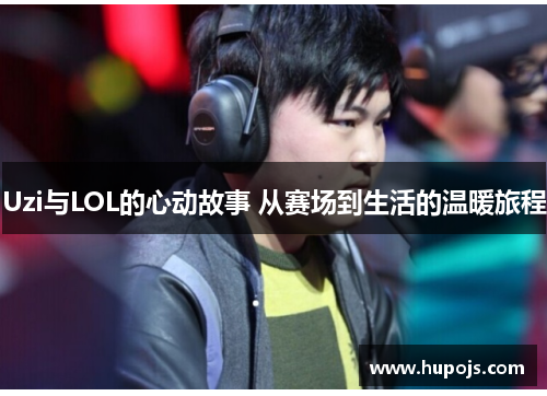 Uzi与LOL的心动故事 从赛场到生活的温暖旅程