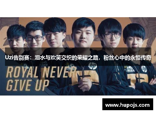 Uzi告别赛：泪水与欢笑交织的荣耀之路，粉丝心中的永恒传奇