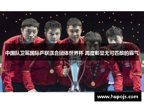 中国队卫冕国际乒联混合团体世界杯 再度彰显无可匹敌的霸气