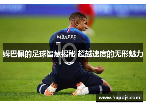 姆巴佩的足球智慧揭秘 超越速度的无形魅力