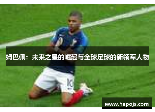 姆巴佩：未来之星的崛起与全球足球的新领军人物