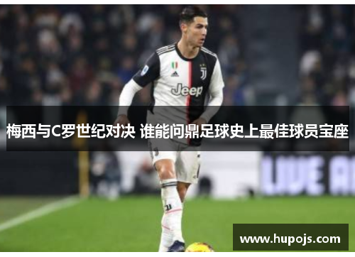 梅西与C罗世纪对决 谁能问鼎足球史上最佳球员宝座