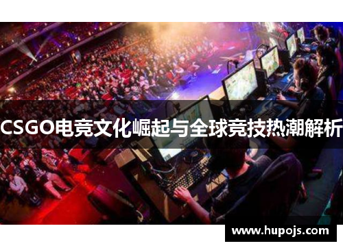 CSGO电竞文化崛起与全球竞技热潮解析