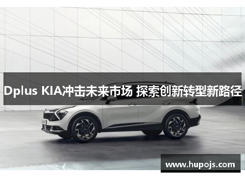 Dplus KIA冲击未来市场 探索创新转型新路径