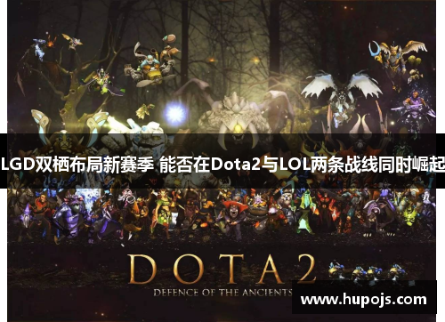 LGD双栖布局新赛季 能否在Dota2与LOL两条战线同时崛起