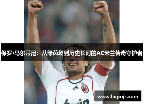 保罗·马尔蒂尼：从绿茵场到历史长河的AC米兰传奇守护者