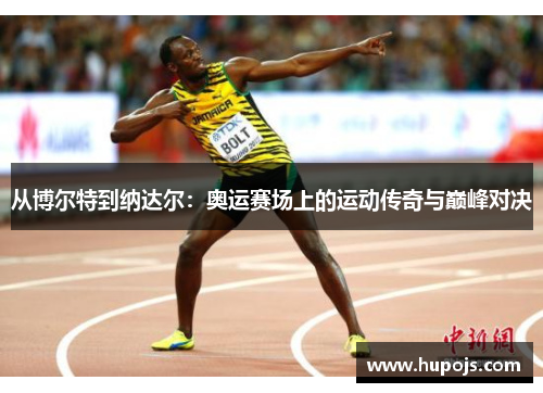 从博尔特到纳达尔：奥运赛场上的运动传奇与巅峰对决