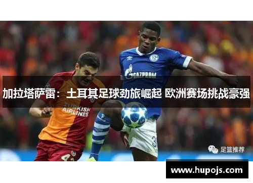 加拉塔萨雷：土耳其足球劲旅崛起 欧洲赛场挑战豪强