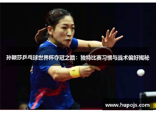 孙颖莎乒乓球世界杯夺冠之路：独特比赛习惯与战术偏好揭秘