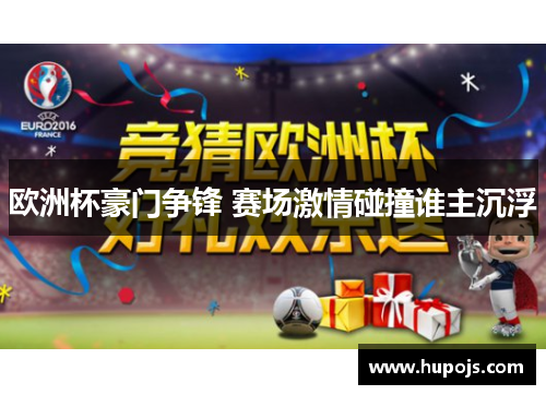 欧洲杯豪门争锋 赛场激情碰撞谁主沉浮