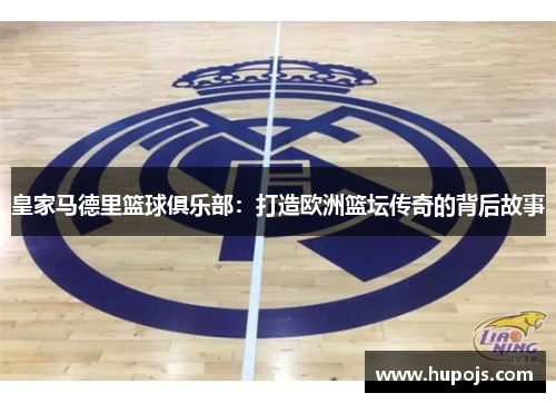皇家马德里篮球俱乐部：打造欧洲篮坛传奇的背后故事