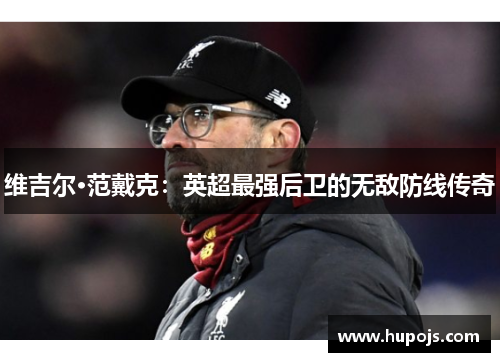 维吉尔·范戴克：英超最强后卫的无敌防线传奇