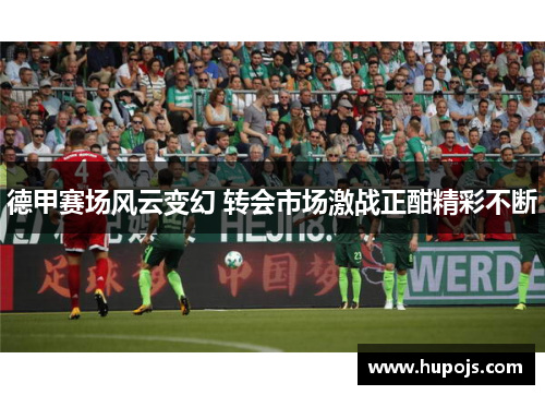 德甲赛场风云变幻 转会市场激战正酣精彩不断