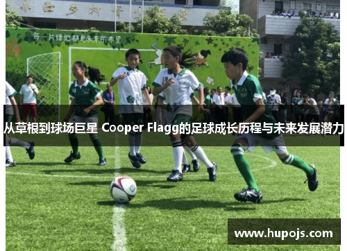 从草根到球场巨星 Cooper Flagg的足球成长历程与未来发展潜力
