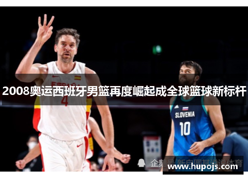 2008奥运西班牙男篮再度崛起成全球篮球新标杆