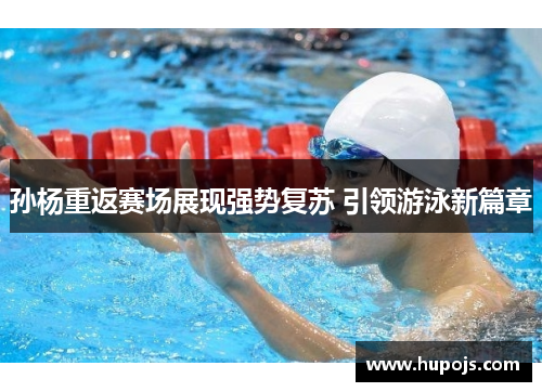 孙杨重返赛场展现强势复苏 引领游泳新篇章