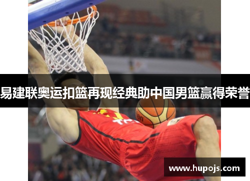 易建联奥运扣篮再现经典助中国男篮赢得荣誉